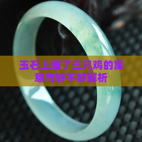 玉石上雕了三只鸡的寓意与好不好解析