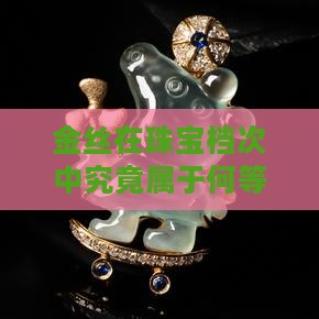 金丝在珠宝档次中究竟属于何等位置