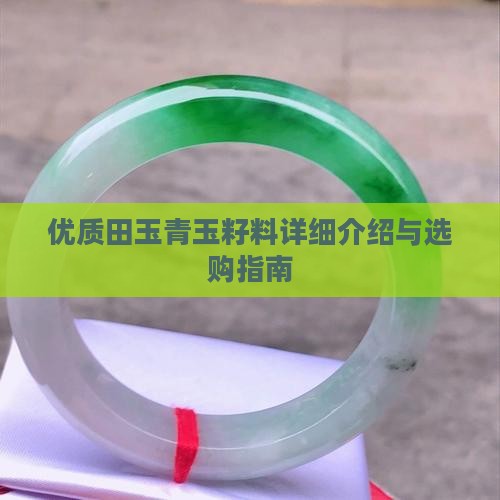 优质田玉青玉籽料详细介绍与选购指南