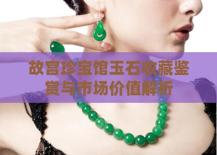 故宫珍宝馆玉石收藏鉴赏与市场价值解析