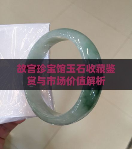 故宫珍宝馆玉石收藏鉴赏与市场价值解析