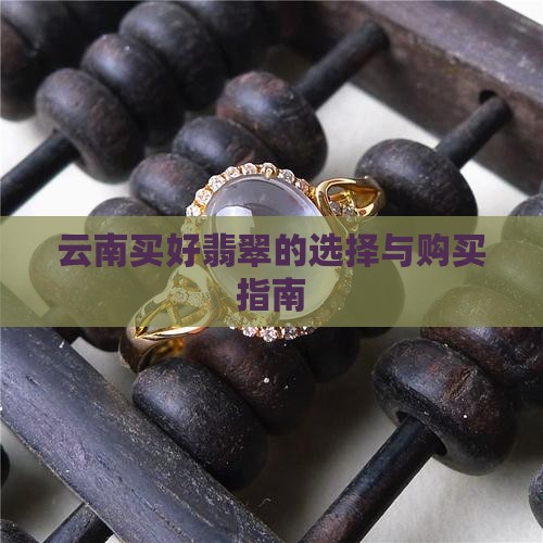云南买好翡翠的选择与购买指南