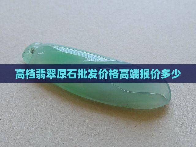 高档翡翠原石批发价格高端报价多少