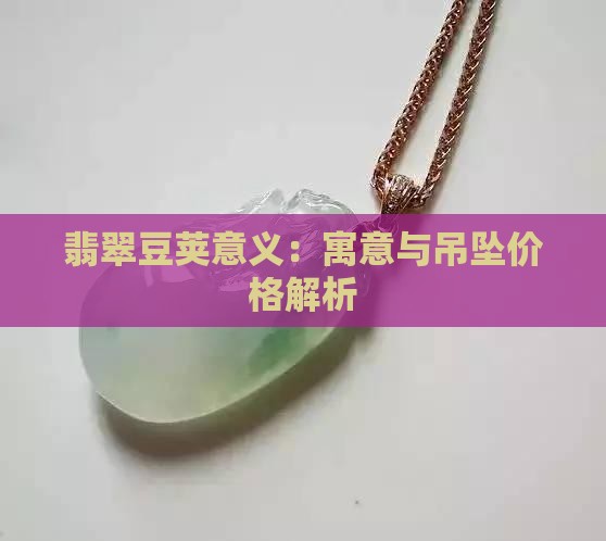 翡翠豆荚意义：寓意与吊坠价格解析