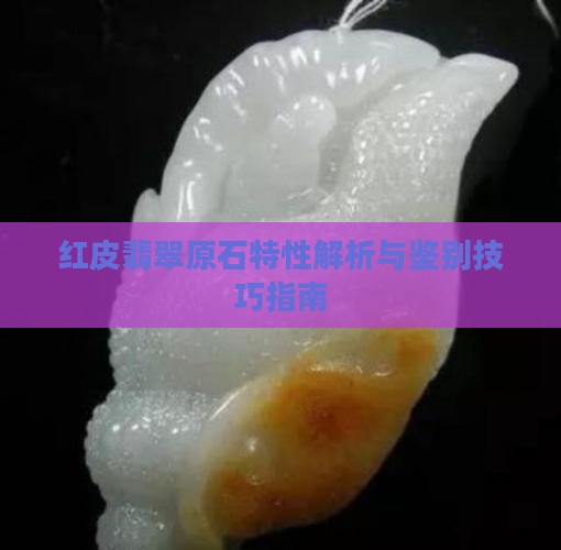 红皮翡翠原石特性解析与鉴别技巧指南