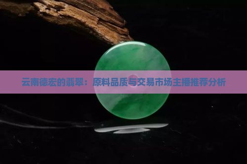 云南德宏的翡翠：原料品质与交易市场主播推荐分析