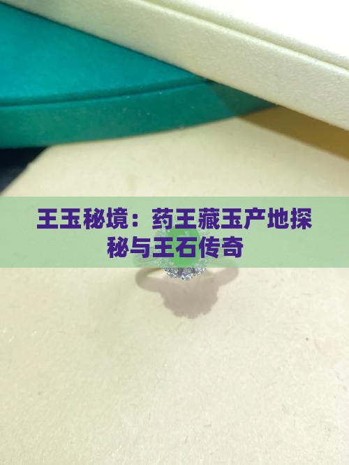 王玉秘境：药王藏玉产地探秘与王石传奇