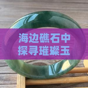 海边礁石中探寻璀璨玉石