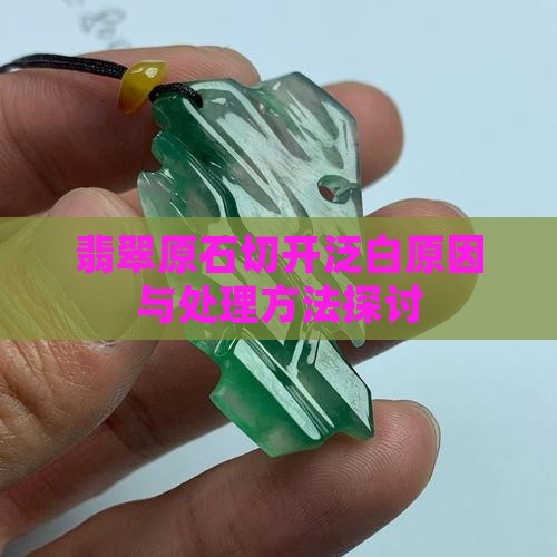 翡翠原石切开泛白原因与处理方法探讨