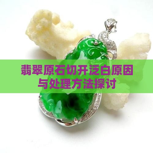 翡翠原石切开泛白原因与处理方法探讨
