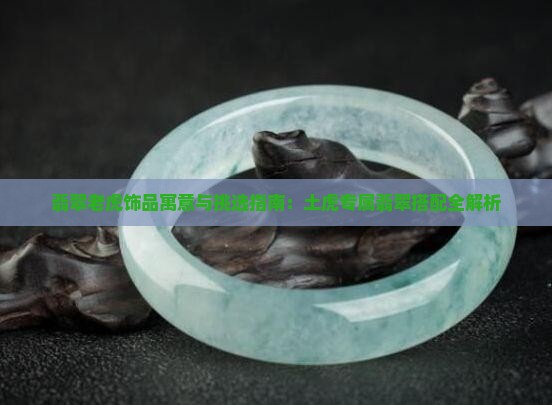 翡翠老虎饰品寓意与挑选指南：土虎专属翡翠搭配全解析