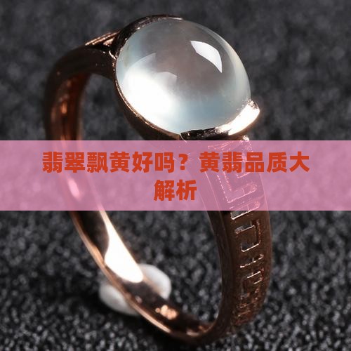 翡翠飘黄好吗？黄翡品质大解析