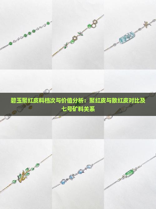 碧玉聚红皮料档次与价值分析：聚红皮与散红皮对比及七号矿料关系