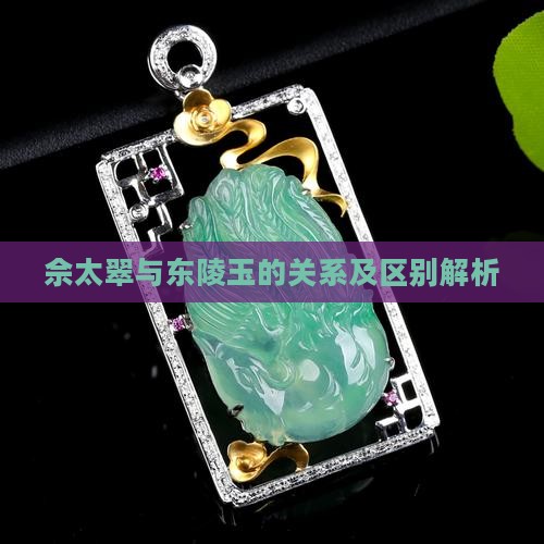 佘太翠与东陵玉的关系及区别解析