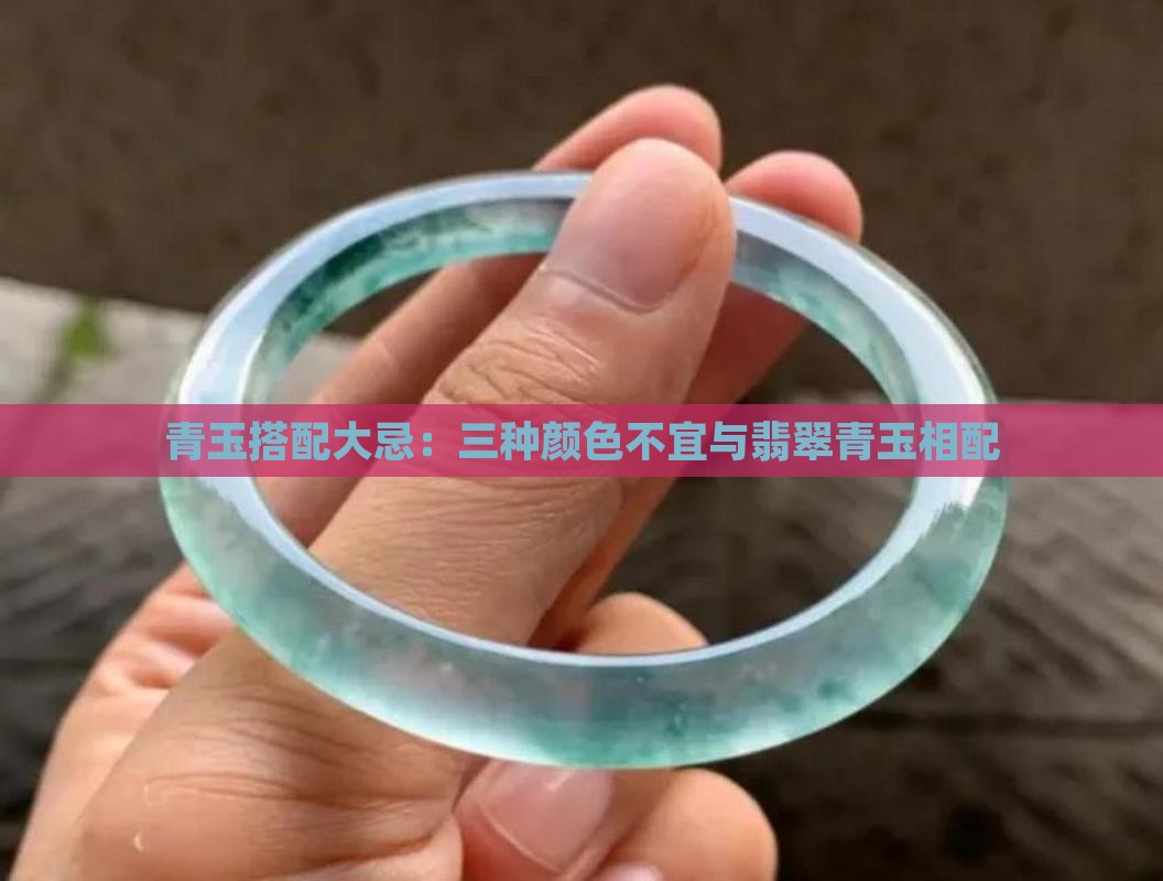 青玉搭配大忌：三种颜色不宜与翡翠青玉相配