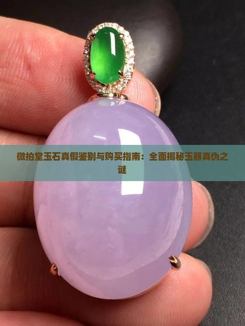 微拍堂玉石真假鉴别与购买指南：全面揭秘玉器真伪之谜