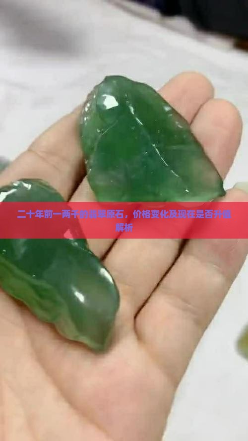 二十年前一两千的翡翠原石，价格变化及现在是否升值解析