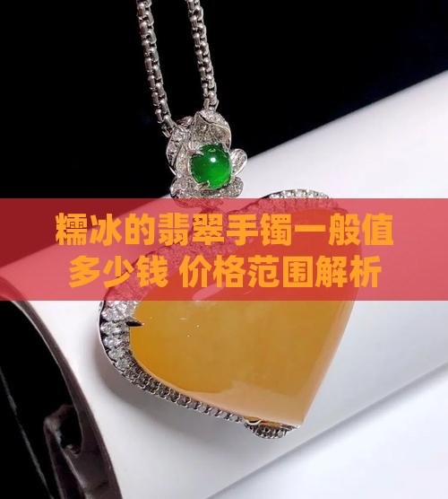 糯冰的翡翠手镯一般值多少钱 价格范围解析
