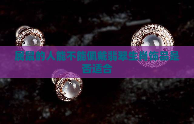 属鼠的人能不能佩戴翡翠生肖饰品是否适合