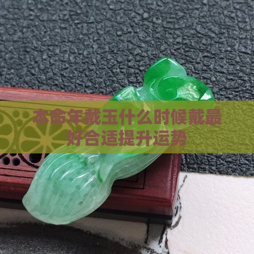 本命年戴玉什么时候戴最好合适提升运势