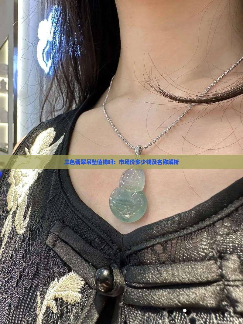 三色翡翠吊坠值钱吗：市场价多少钱及名称解析