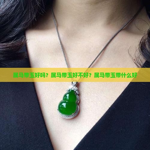 属马带玉好吗？属马带玉好不好？属马带玉带什么好