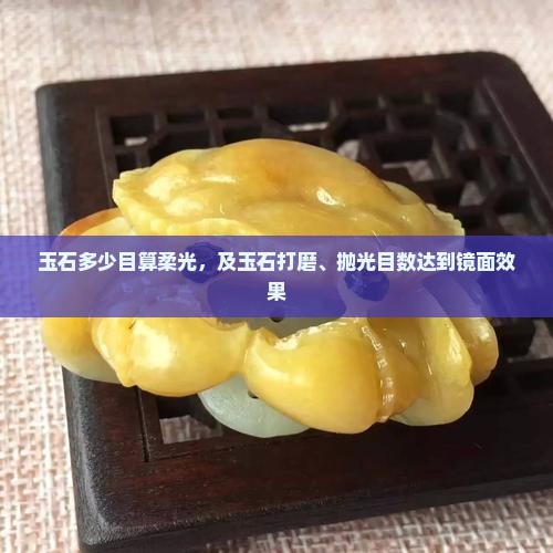 玉石多少目算柔光，及玉石打磨、抛光目数达到镜面效果