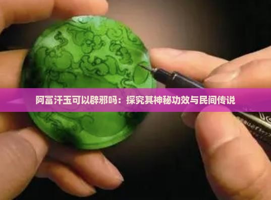 阿富汗玉可以辟邪吗：探究其神秘功效与民间传说