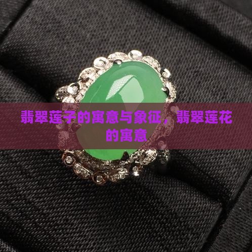 翡翠莲子的寓意与象征，翡翠莲花的寓意