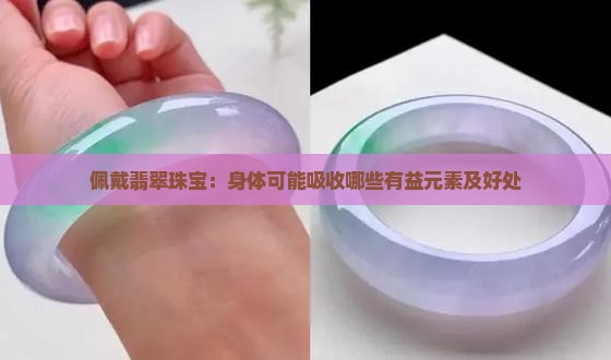佩戴翡翠珠宝：身体可能吸收哪些有益元素及好处