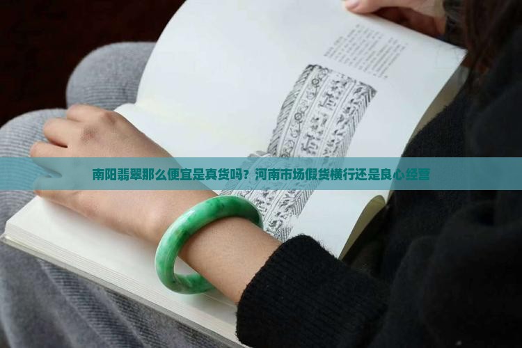 南阳翡翠那么便宜是真货吗？河南市场假货横行还是良心经营