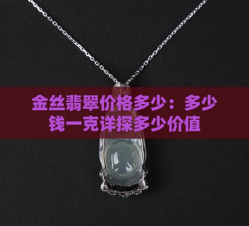 金丝翡翠价格多少：多少钱一克详探多少价值