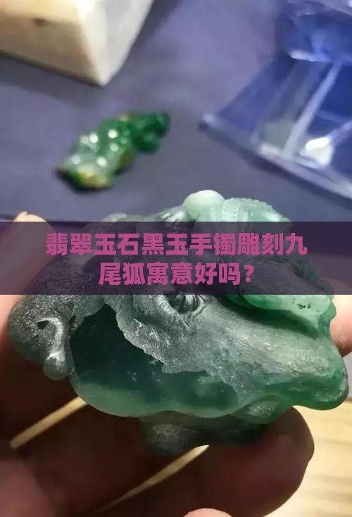 翡翠玉石黑玉手镯雕刻九尾狐寓意好吗？
