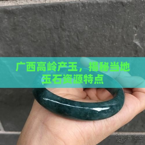 广西高岭产玉，揭秘当地玉石资源特点