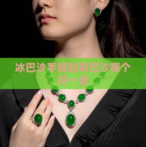 冰巴沙手镯和翠巴沙哪个好一点