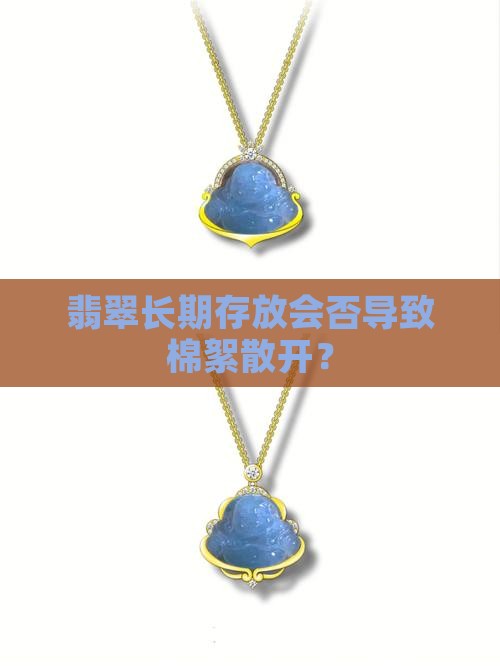 翡翠长期存放会否导致棉絮散开？