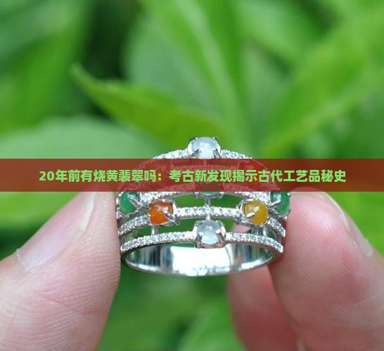 20年前有烧黄裴翠吗：考古新发现揭示古代工艺品秘史