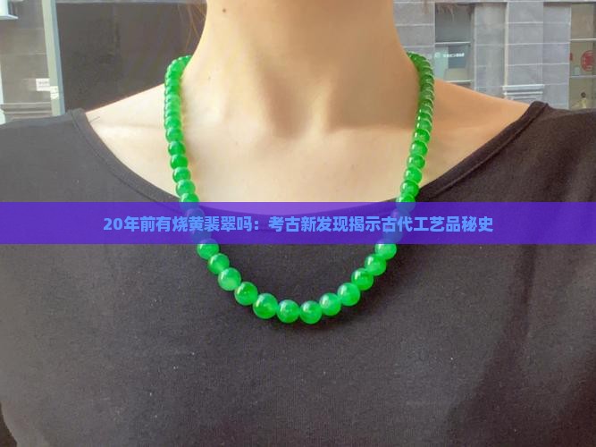 20年前有烧黄裴翠吗：考古新发现揭示古代工艺品秘史