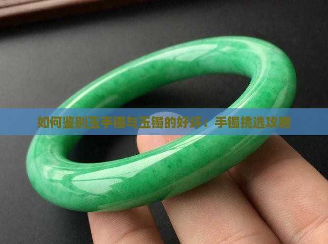 如何鉴别玉手镯与玉镯的好坏：手镯挑选攻略