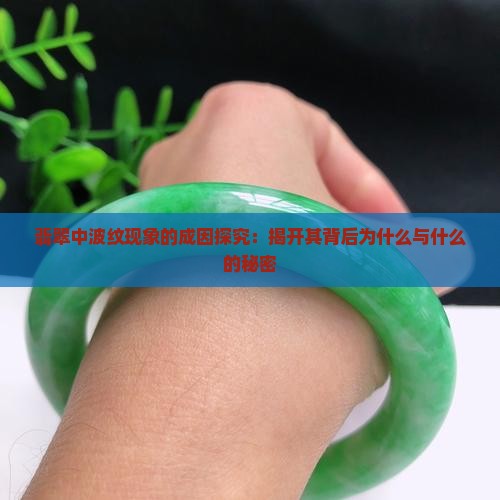 翡翠中波纹现象的成因探究：揭开其背后为什么与什么的秘密