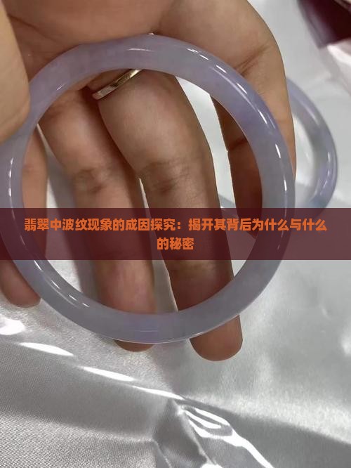 翡翠中波纹现象的成因探究：揭开其背后为什么与什么的秘密