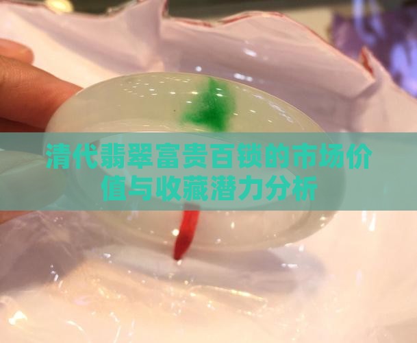 清代翡翠富贵百锁的市场价值与收藏潜力分析
