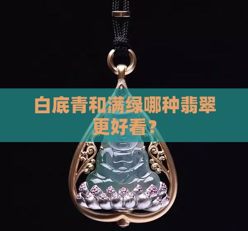 白底青和满绿哪种翡翠更好看？