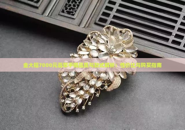 金大福7000元翡翠手镯品质与款式解析：性价比与购买指南