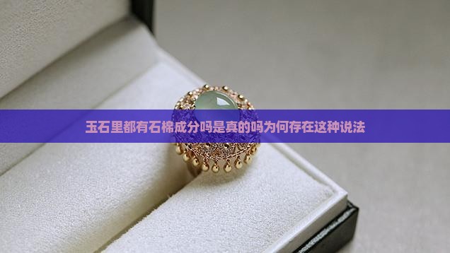 玉石里都有石棉成分吗是真的吗为何存在这种说法