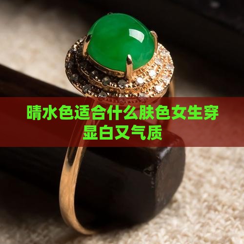 晴水色适合什么肤色女生穿显白又气质
