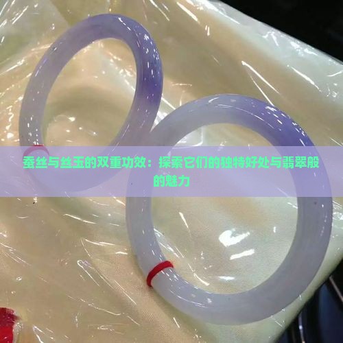 蚕丝与丝玉的双重功效：探索它们的独特好处与翡翠般的魅力