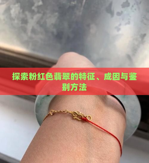 探索粉红色翡翠的特征、成因与鉴别方法