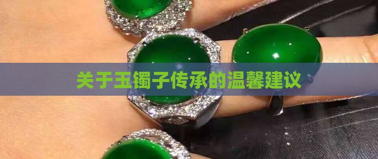 关于玉镯子传承的温馨建议
