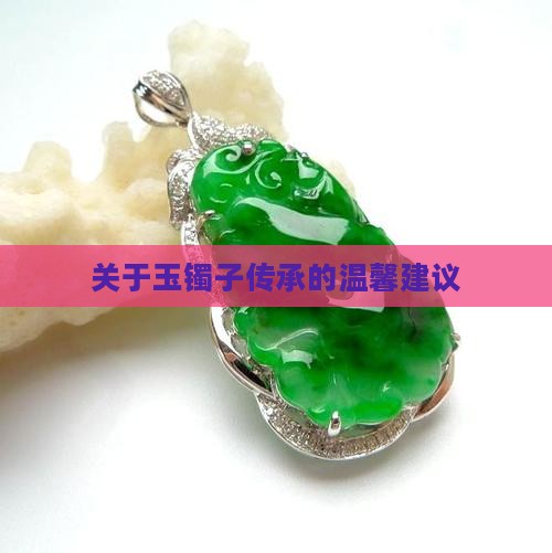 关于玉镯子传承的温馨建议